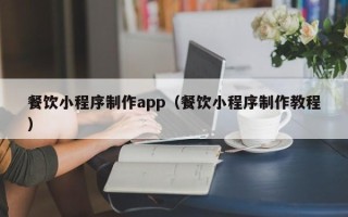 湖南餐饮小程序制作app（餐饮小程序制作教程）