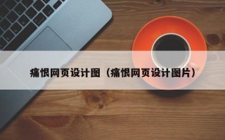 湖南痛恨网页设计图（痛恨网页设计图片）