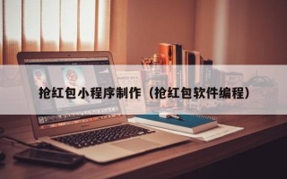 湖南抢红包小程序制作（抢红包软件编程）