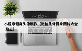 湖南小程序健身头像制作（微信头像健身图片大全 励志）