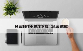 湖南风云制作小程序下载（风云建站）